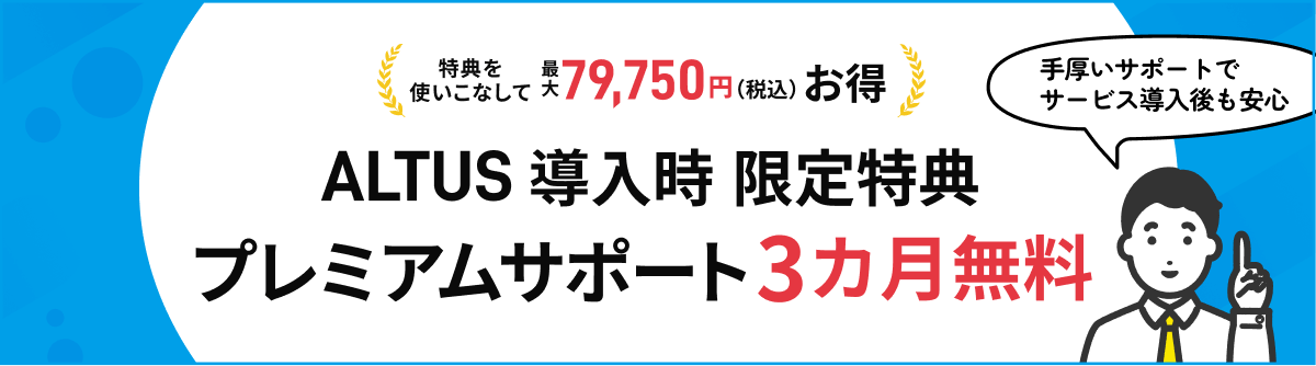 特典を使いこなして最大79,750円(税込)お得 ALTUS 導入時限定特典プレミアムサポート3カ月無料